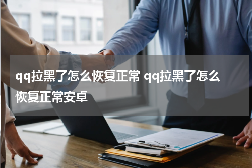 qq拉黑了怎么恢复正常 qq拉黑了怎么恢复正常安卓