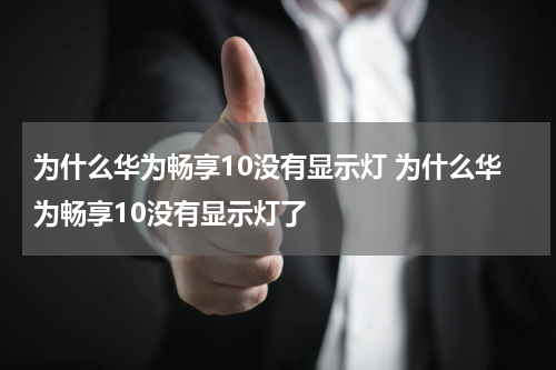 为什么华为畅享10没有显示灯 为什么华为畅享10没有显示灯了