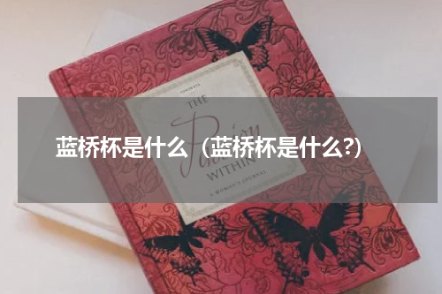 蓝桥杯是什么(蓝桥杯是什么?)