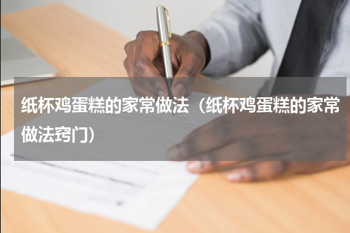 纸杯鸡蛋糕的家常做法(纸杯鸡蛋糕的家常做法窍门)