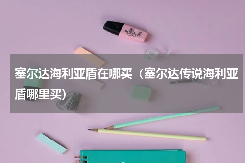 塞尔达海利亚盾在哪买(塞尔达传说海利亚盾哪里买)
