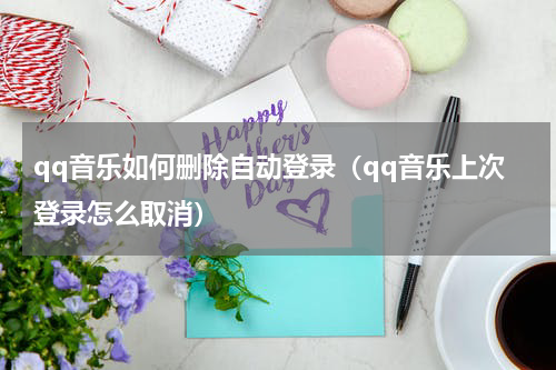 qq音乐如何删除自动登录(qq音乐上次登录怎么取消)