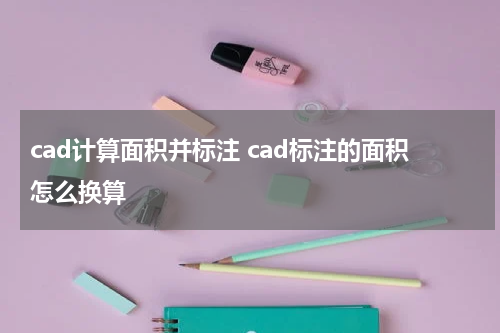 cad计算面积并标注 cad标注的面积怎么换算