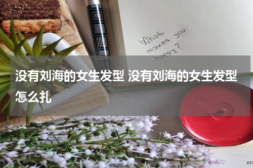没有刘海的女生发型 没有刘海的女生发型怎么扎