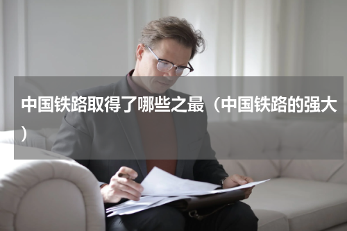 中国铁路取得了哪些之最(中国铁路的强大)