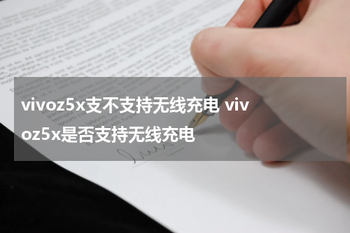 vivoz5x支不支持无线充电 vivoz5x是否支持无线充电