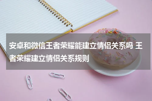 安卓和微信王者荣耀能建立情侣关系吗 王者荣耀建立情侣关系规则