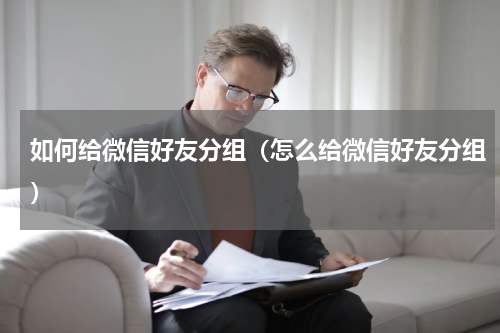 如何给微信好友分组(怎么给微信好友分组)
