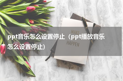 ppt音乐怎么设置停止(ppt播放音乐怎么设置停止)