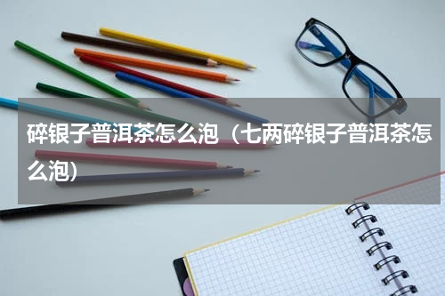 碎银子普洱茶怎么泡(七两碎银子普洱茶怎么泡)