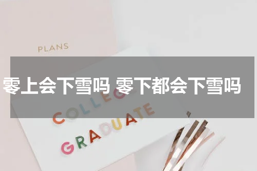 零上会下雪吗 零下都会下雪吗