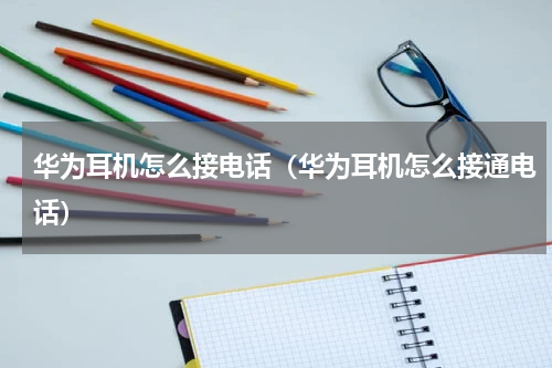 华为耳机怎么接电话(华为耳机怎么接通电话)