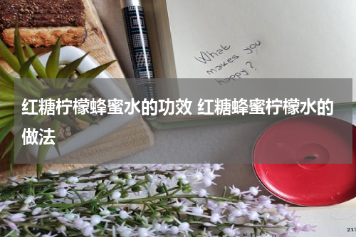红糖柠檬蜂蜜水的功效 红糖蜂蜜柠檬水的做法