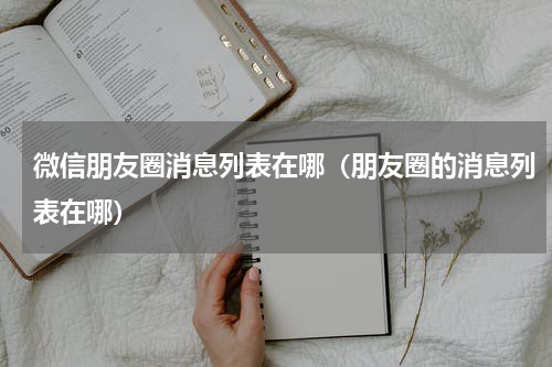 微信朋友圈消息列表在哪(朋友圈的消息列表在哪)