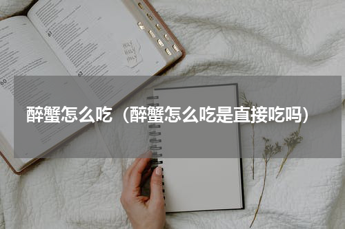 醉蟹怎么吃(醉蟹怎么吃是直接吃吗)