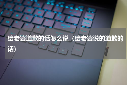 给老婆道歉的话怎么说(给老婆说的道歉的话)