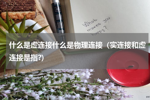 什么是虚连接什么是物理连接(实连接和虚连接是指?)