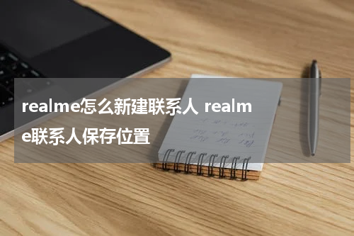 realme怎么新建联系人 realme联系人保存位置