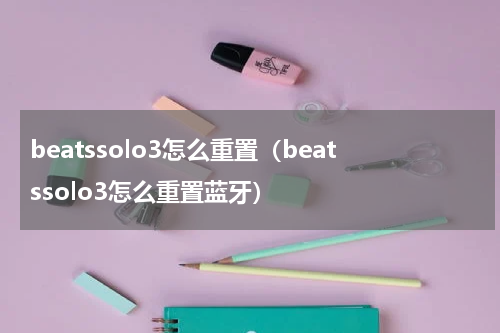 beatssolo3怎么重置(beatssolo3怎么重置蓝牙)