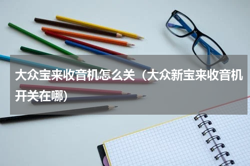 大众宝来收音机怎么关（大众新宝来收音机开关在哪）