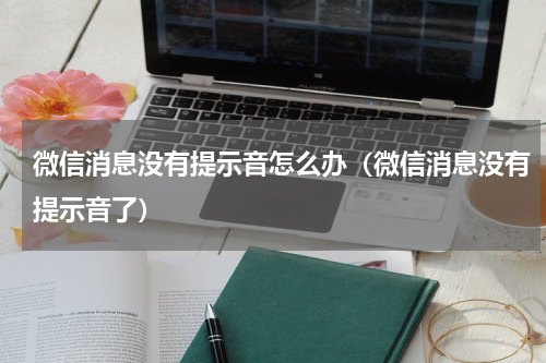 微信消息没有提示音怎么办(微信消息没有提示音了)