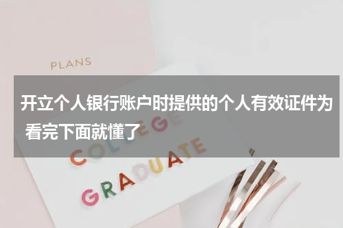 开立个人银行账户时提供的个人有效证件为 看完下面就懂了