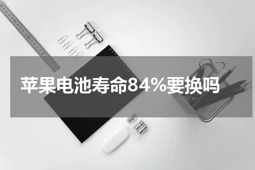苹果电池寿命84%要换吗