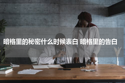 暗格里的秘密什么时候表白 暗格里的告白