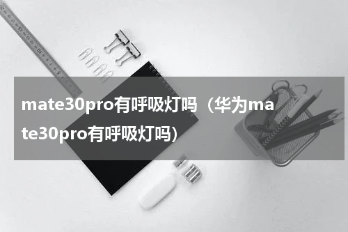 mate30pro有呼吸灯吗(华为mate30pro有呼吸灯吗)