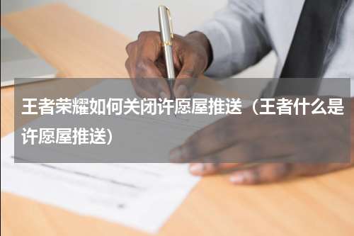 王者荣耀如何关闭许愿屋推送(王者什么是许愿屋推送)