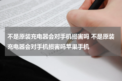 不是原装充电器会对手机损害吗 不是原装充电器会对手机损害吗苹果手机