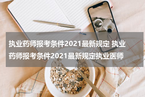 执业药师报考条件2021最新规定 执业药师报考条件2021最新规定执业医师