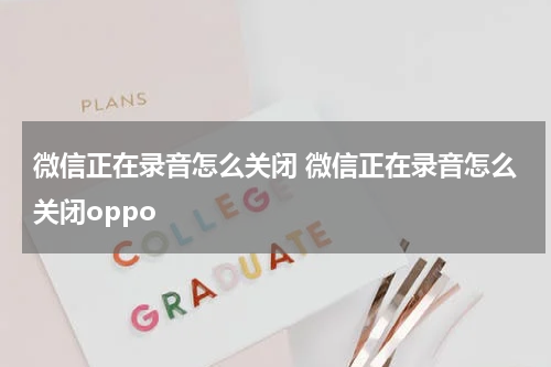 微信正在录音怎么关闭 微信正在录音怎么关闭oppo