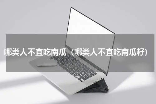 哪类人不宜吃南瓜(哪类人不宜吃南瓜籽)