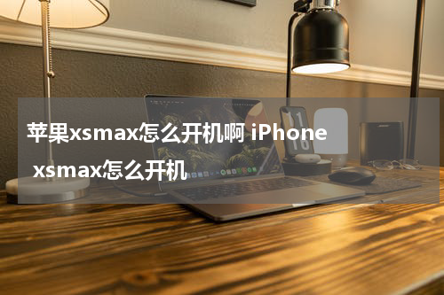 苹果xsmax怎么开机啊 iPhone xsmax怎么开机