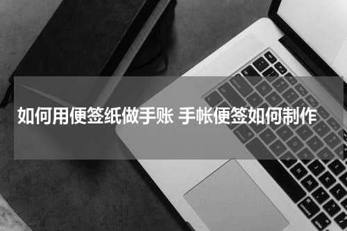 如何用便签纸做手账 手帐便签如何制作