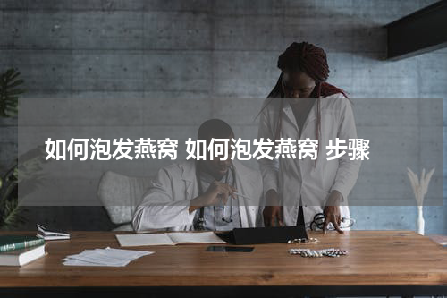 如何泡发燕窝 如何泡发燕窝 步骤