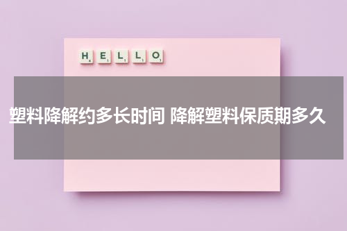 塑料降解约多长时间 降解塑料保质期多久