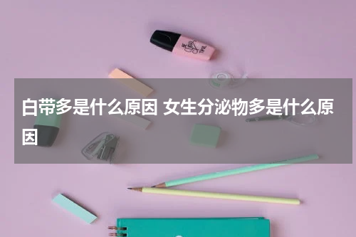 白带多是什么原因 女生分泌物多是什么原因