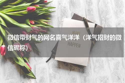 微信带财气的网名喜气洋洋(洋气招财的微信昵称)