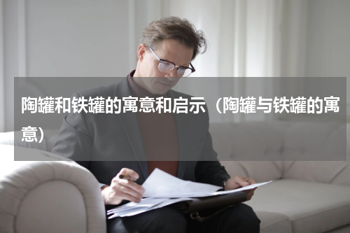 陶罐和铁罐的寓意和启示(陶罐与铁罐的寓意)