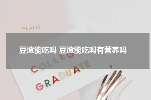 豆渣能吃吗 豆渣能吃吗有营养吗