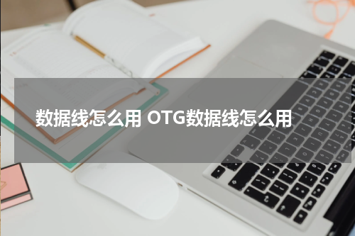 数据线怎么用 OTG数据线怎么用