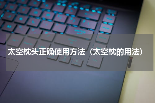 太空枕头正确使用方法(太空枕的用法)