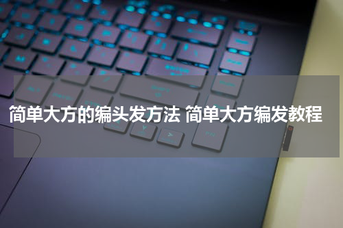 简单大方的编头发方法 简单大方编发教程