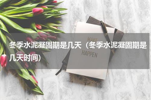 冬季水泥凝固期是几天（冬季水泥凝固期是几天时间）