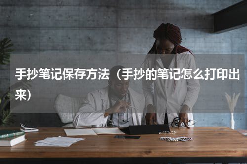 手抄笔记保存方法(手抄的笔记怎么打印出来)