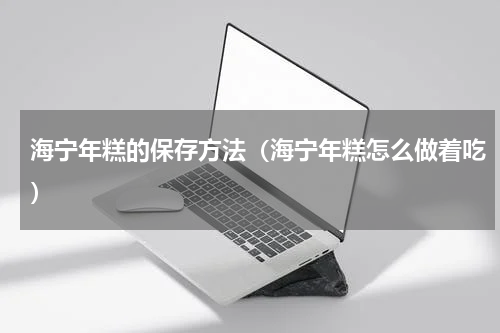 海宁年糕的保存方法(海宁年糕怎么做着吃)