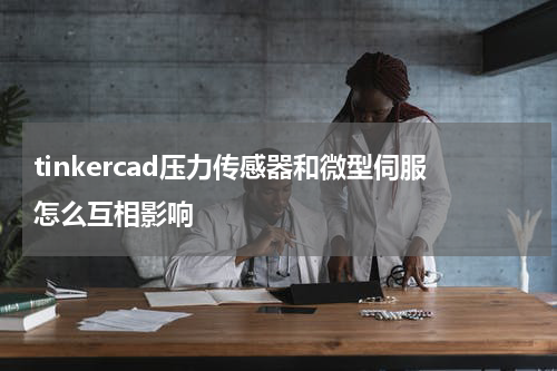 tinkercad压力传感器和微型伺服怎么互相影响