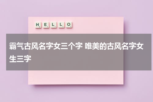霸气古风名字女三个字 唯美的古风名字女生三字